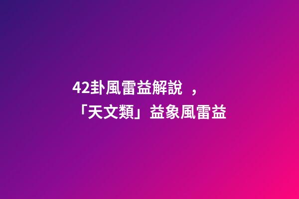 42卦風雷益解說，「天文類」益象風雷益-第1張-觀點-玄機派